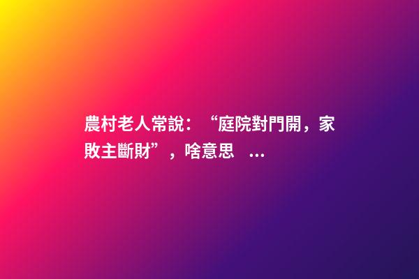 農村老人常說：“庭院對門開，家敗主斷財”，啥意思，有啥講究